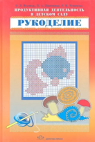 Ольга Леонтьевна Ведмедь, Наталья Алексеевна Платохина, Раиса Михайловна Чумичева Продуктивная деятельность в детском саду. Рукоделие